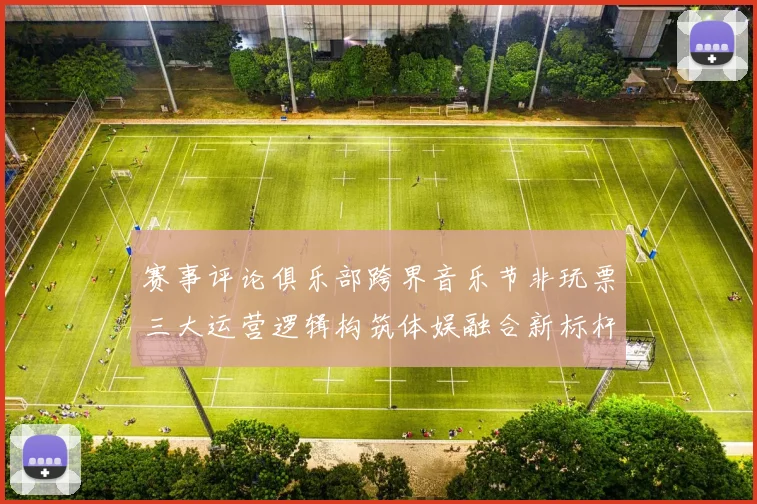 赛事评论俱乐部跨界音乐节非玩票三大运营逻辑构筑体娱融合新标杆