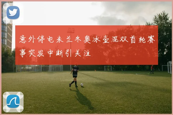 意外停电米兰冬奥冰壶混双首轮赛事突发中断引关注